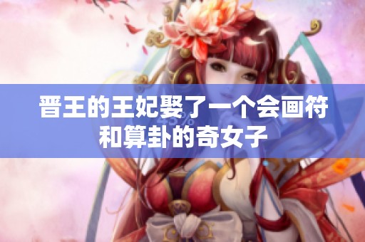 晋王的王妃娶了一个会画符和算卦的奇女子