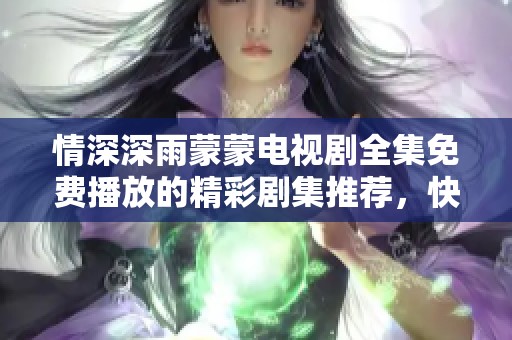 情深深雨蒙蒙电视剧全集免费播放的精彩剧集推荐，快来观看吧！