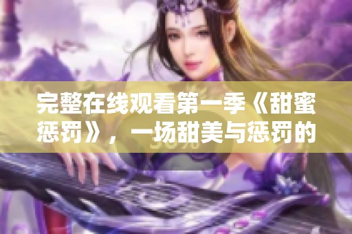 完整在线观看第一季《甜蜜惩罚》，一场甜美与惩罚的奇妙旅程