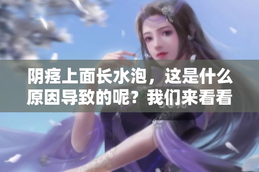 阴痉上面长水泡，这是什么原因导致的呢？我们来看看具体情况。