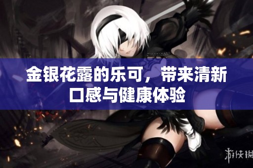 金银花露的乐可，带来清新口感与健康体验