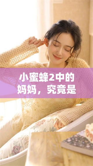 小蜜蜂2中的妈妈，究竟是好人吗？美丽的故事引发了怎样的思考呢？