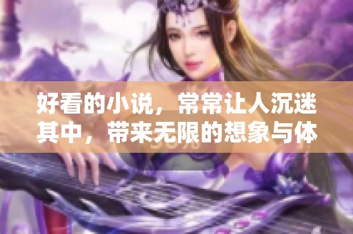 好看的小说，常常让人沉迷其中，带来无限的想象与体验