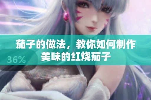 茄子的做法，教你如何制作美味的红烧茄子