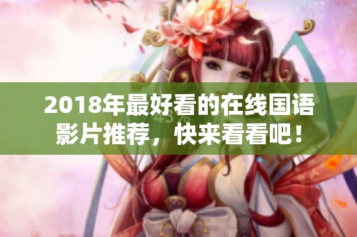 2018年最好看的在线国语影片推荐，快来看看吧！