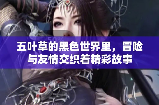 五叶草的黑色世界里，冒险与友情交织着精彩故事