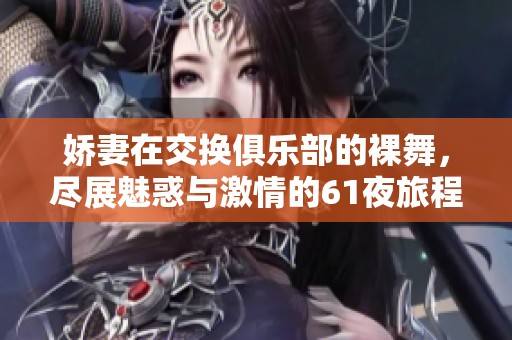 娇妻在交换俱乐部的裸舞，尽展魅惑与激情的61夜旅程