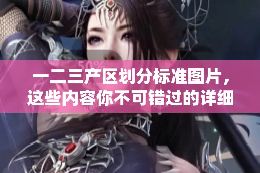 一二三产区划分标准图片，这些内容你不可错过的详细解读和分析
