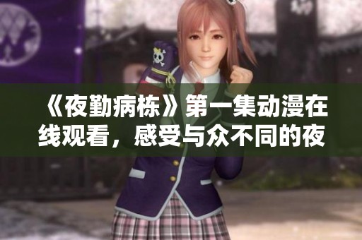 《夜勤病栋》第一集动漫在线观看，感受与众不同的夜班故事。