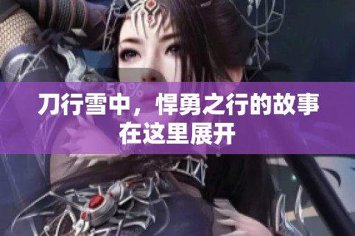 刀行雪中，悍勇之行的故事在这里展开