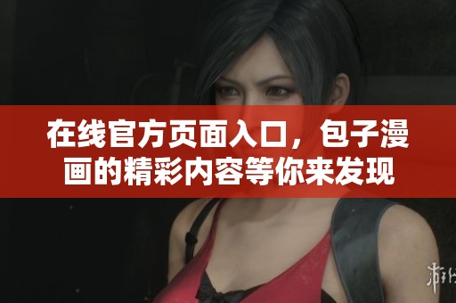在线官方页面入口，包子漫画的精彩内容等你来发现