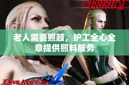 老人需要照顾，护工全心全意提供照料服务