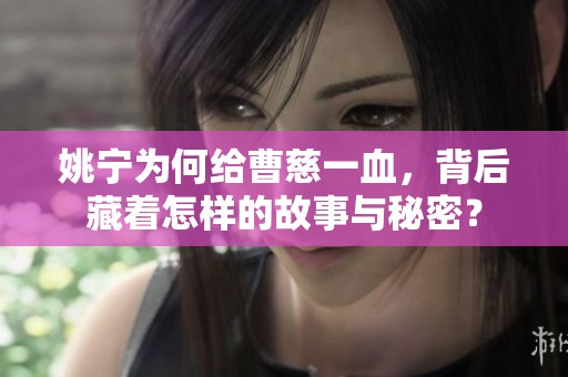 姚宁为何给曹慈一血，背后藏着怎样的故事与秘密？