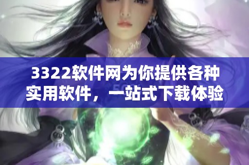 3322软件网为你提供各种实用软件，一站式下载体验尽在3322软件网。