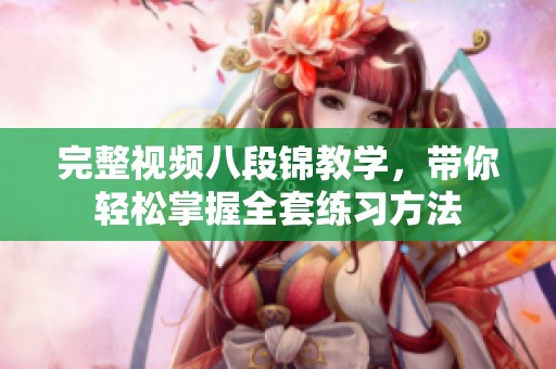 完整视频八段锦教学，带你轻松掌握全套练习方法