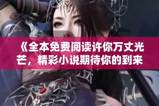 《全本免费阅读许你万丈光芒，精彩小说期待你的到来》