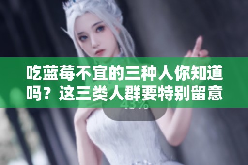 吃蓝莓不宜的三种人你知道吗？这三类人群要特别留意哦