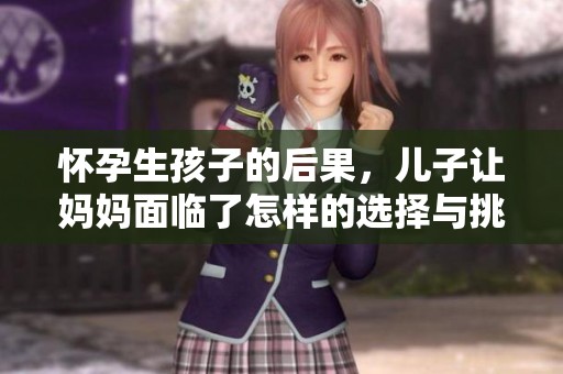 怀孕生孩子的后果，儿子让妈妈面临了怎样的选择与挑战