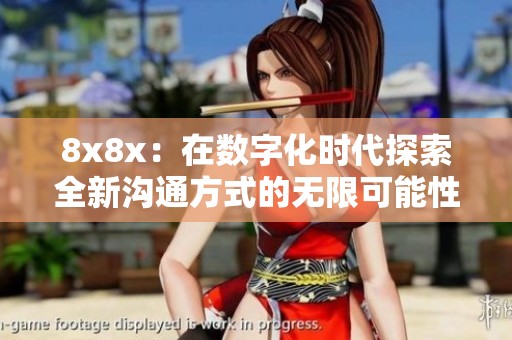 8x8x：在数字化时代探索全新沟通方式的无限可能性