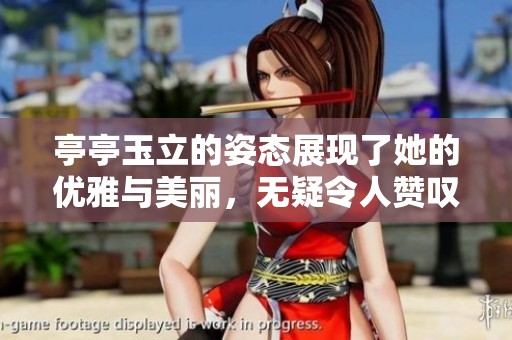亭亭玉立的姿态展现了她的优雅与美丽，无疑令人赞叹不已
