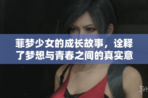 菲梦少女的成长故事，诠释了梦想与青春之间的真实意义