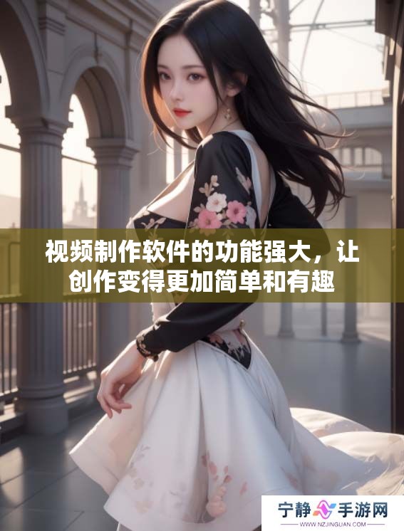 视频制作软件的功能强大，让创作变得更加简单和有趣