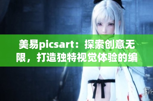 美易picsart：探索创意无限，打造独特视觉体验的编辑工具