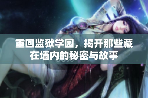 重回监狱学园，揭开那些藏在墙内的秘密与故事