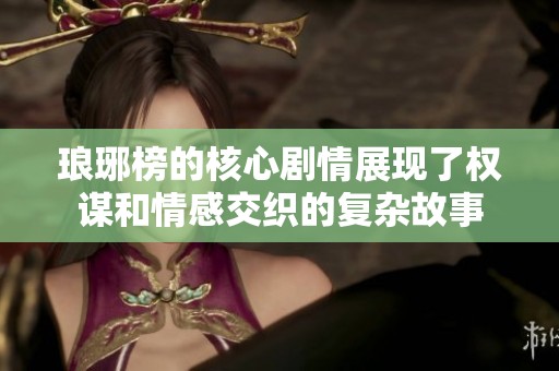 琅琊榜的核心剧情展现了权谋和情感交织的复杂故事