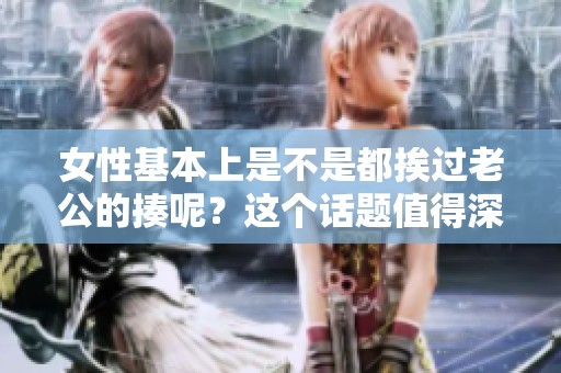 女性基本上是不是都挨过老公的揍呢？这个话题值得深思和探讨。