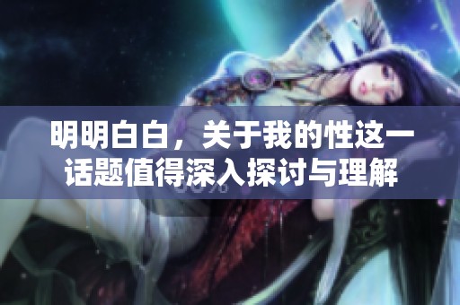 明明白白，关于我的性这一话题值得深入探讨与理解