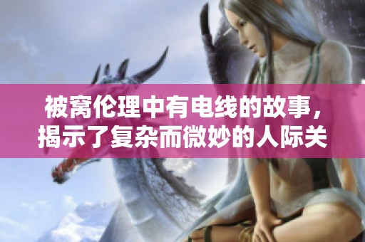 被窝伦理中有电线的故事，揭示了复杂而微妙的人际关系