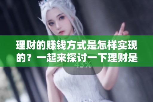 理财的赚钱方式是怎样实现的？一起来探讨一下理财是怎么盈利的。