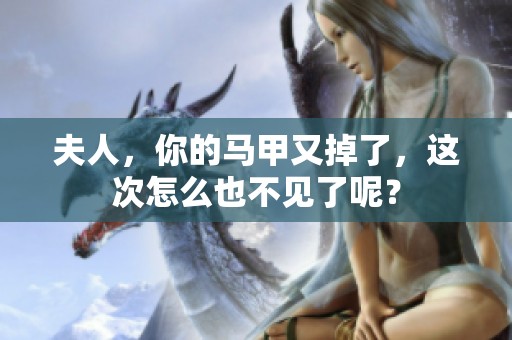 夫人，你的马甲又掉了，这次怎么也不见了呢？