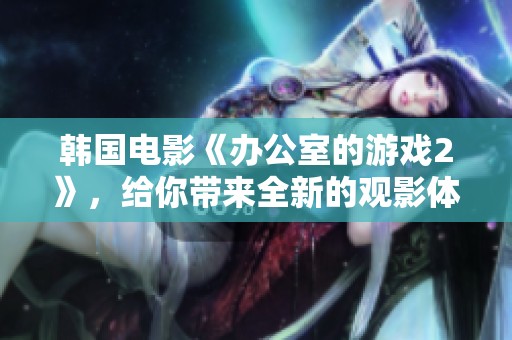 韩国电影《办公室的游戏2》，给你带来全新的观影体验与思考！