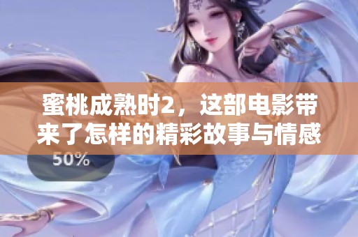 蜜桃成熟时2，这部电影带来了怎样的精彩故事与情感体验呢