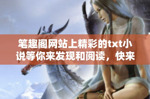笔趣阁网站上精彩的txt小说等你来发现和阅读，快来探索吧！