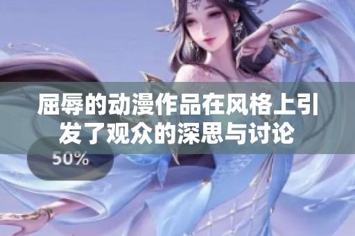 屈辱的动漫作品在风格上引发了观众的深思与讨论