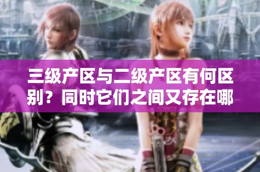 三级产区与二级产区有何区别？同时它们之间又存在哪些联系呢