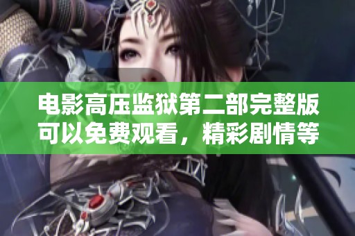 电影高压监狱第二部完整版可以免费观看，精彩剧情等你来体验