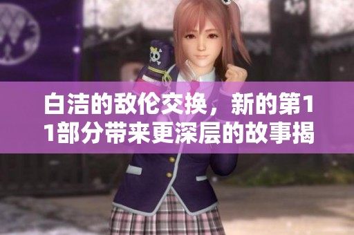 白洁的敌伦交换，新的第11部分带来更深层的故事揭示。