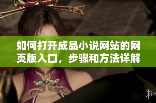 如何打开成品小说网站的网页版入口，步骤和方法详解给你分享