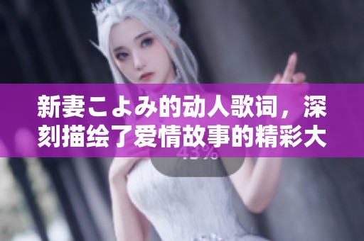 新妻こよみ的动人歌词，深刻描绘了爱情故事的精彩大纲