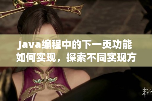J**a编程中的下一页功能如何实现，探索不同实现方式及其应用。