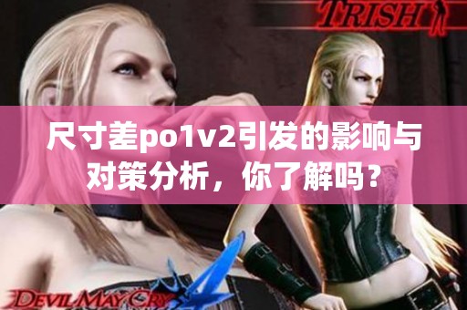 尺寸差po1v2引发的影响与对策分析，你了解吗？