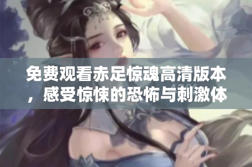 免费观看赤足惊魂高清版本，感受惊悚的恐怖与刺激体验