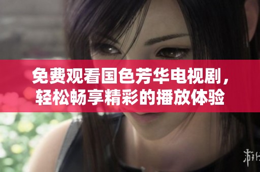 免费观看国色芳华电视剧，轻松畅享精彩的播放体验
