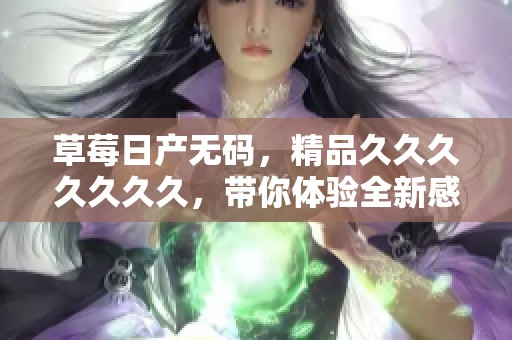 草莓日产**，精品******久，带你体验全新感受的冒险之旅