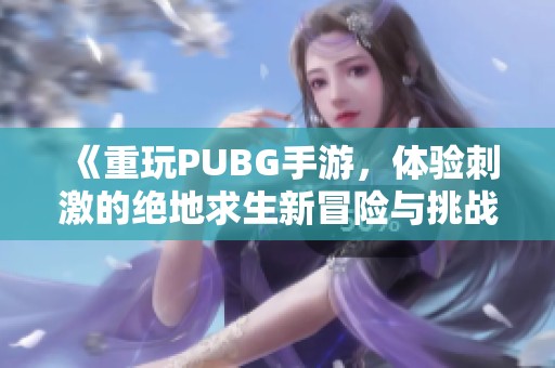 《重玩PUBG手游，体验刺激的绝地求生新冒险与挑战》
