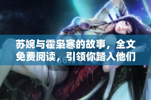 苏婉与霍枭寒的故事，全文免费阅读，引领你踏入他们的世界